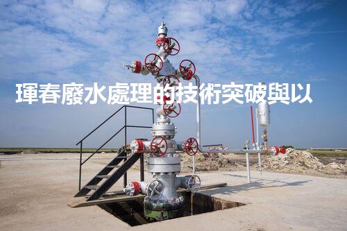 琿春廢水處理的技術突破與以后展望？